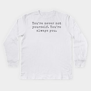 You&amp;#39;re never not yourself. You&amp;#39;re always you - Life Quotes Kids Long Sleeve T-Shirt